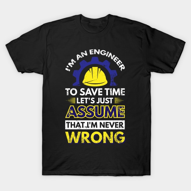 I'm An Engineer To Save Time Let's Just Assume That I'm Never Wrong T-Shirt by Arish Van Designs